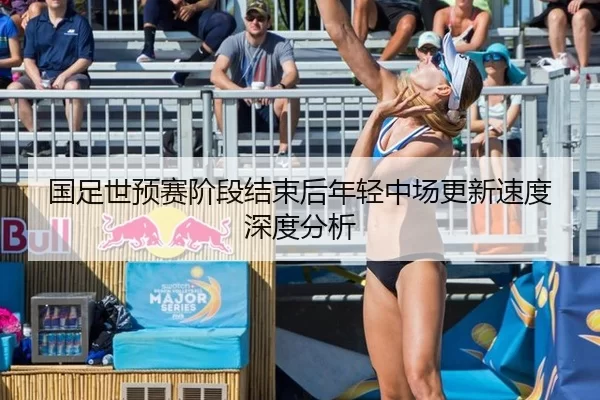 国足世预赛阶段结束后年轻中场更新速度深度分析